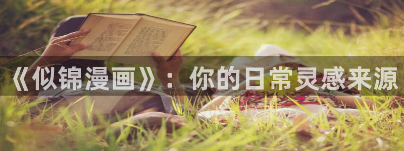 漫画之家在线下载：《似锦漫画》：你的日常灵感来源